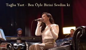 Tuğba Yurt – Ben Öyle Birini Sevdim ki