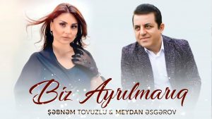 Meydan Esgerov & Şebnem Tovuzlu – Biz Ayrilmariq